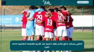 الأهلي يستعد لدفع مقدم عقود لاعبيه بعد تقديم القائمة النهائية لاتحاد الكرة